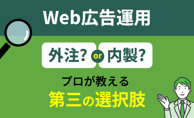 Web広告運用がうまくできない…外注すべき?自社運用すべき?プロが教える第三の選択肢