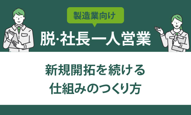 【脱・社長一人営業】製造業の新規開拓を続ける仕組みのつくり方